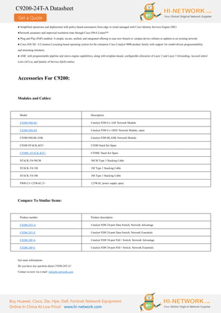 Get a Quote
C9200-24T-A Datasheet
Buy Huawei, Cisco, Zte, Hpe, Dell, Fortinet Network Equipment
Online In China At Low Price! www.hi-network.com
● Simplified operations and deployment with policy-based automation from edge to cloud managed with Cisco Identity Services Engine (ISE)
●Network assurance and improved resolution time through Cisco DNA Center™
● Plug and Play (PnP) enabled: A simple, secure, unified, and integrated offering to ease new branch or campus device rollouts or updates to an existing network
● Cisco IOS XE: A Common Licensing based operating system for the enterprise Cisco Catalyst 9000 product family with support for model-driven programmability
and streaming telemetry
● ASIC with programmable pipeline and micro-engine capabilities, along with template-based, configurable allocation of Layer 2 and Layer 3 forwarding, AccessControl
Lists (ACLs), and Quality of Service (QoS) entries
Accessories For C9200:
Modules and Cables:
Model Description
C9200-NM-4G Catalyst 9200 4 x 1GE Network Module
C9200-NM-4X Catalyst 9200 4 x 10GE Network Module, spare
C9200-NM-BLANK Catalyst 9200 BLANK Network Module
C9200-STACK-KIT= C9200 Stack Kit Spare
C9200L-STACK-KIT= C9200L Stack Kit Spare
STACK-T4-50CM 50CM Type 3 Stacking Cable
STACK-T4-1M 1M Type 3 Stacking Cable
STACK-T4-3M 3M Type 3 Stacking Cable
PWR-C5-125WAC/2= 125WAC power supply spare
Compare To Similar Items:
Product number Product description
C9200-24T-A Catalyst 9200 24-port Data Switch, Network Advantage
C9200-24T-E Catalyst 9200 24-port Data Switch, Network Essentials
C9200-24P-A Catalyst 9200 24-port PoE+ Switch, Network Advantage
C9200-24P-E Catalyst 9200 24-port PoE+ Switch. Network Essentials
Get more information:
Do you have any question about C9200-24T-A?
Contact us now via e-mail: info@hi-network.com
 
