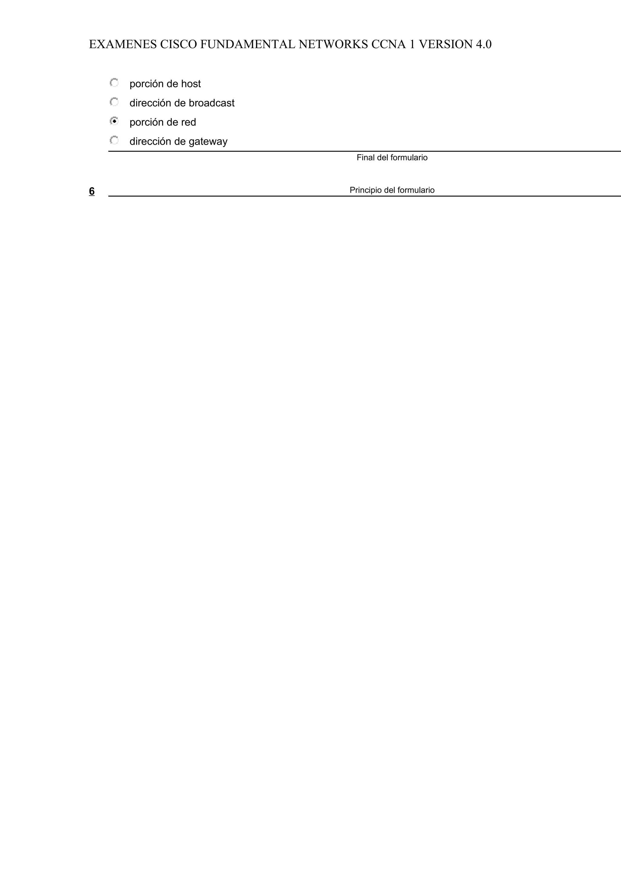 EXAMENES CISCO FUNDAMENTAL NETWORKS CCNA 1 VERSION 4.0


     porción de host
     dirección de broadcast
     porción de red
     dirección de gateway
                                   Final del formulario



6                                 Principio del formulario
 