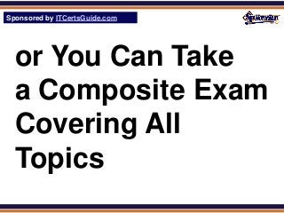 Sponsored by ITCertsGuide.com
SPHomeRun.com




  or You Can Take
  a Composite Exam
  Covering All
  Topics
 