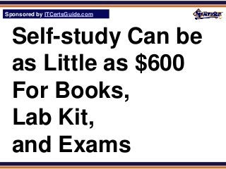 Sponsored by ITCertsGuide.com
SPHomeRun.com



  Self-study Can be
  as Little as $600
  For Books,
  Lab Kit,
  and Exams
 
