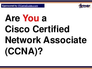 Sponsored by ITCertsGuide.com
SPHomeRun.com




  Are You a
  Cisco Certified
  Network Associate
  (CCNA)?
 