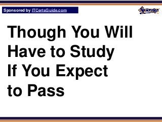 Sponsored by ITCertsGuide.com
SPHomeRun.com




 Though You Will
 Have to Study
 If You Expect
 to Pass
 