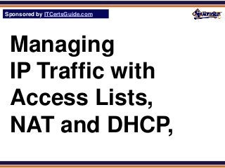 Sponsored by ITCertsGuide.com
SPHomeRun.com




 Managing
 IP Traffic with
 Access Lists,
 NAT and DHCP,
 