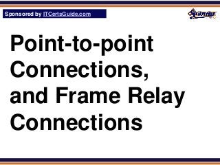 Sponsored by ITCertsGuide.com
SPHomeRun.com




 Point-to-point
 Connections,
 and Frame Relay
 Connections
 