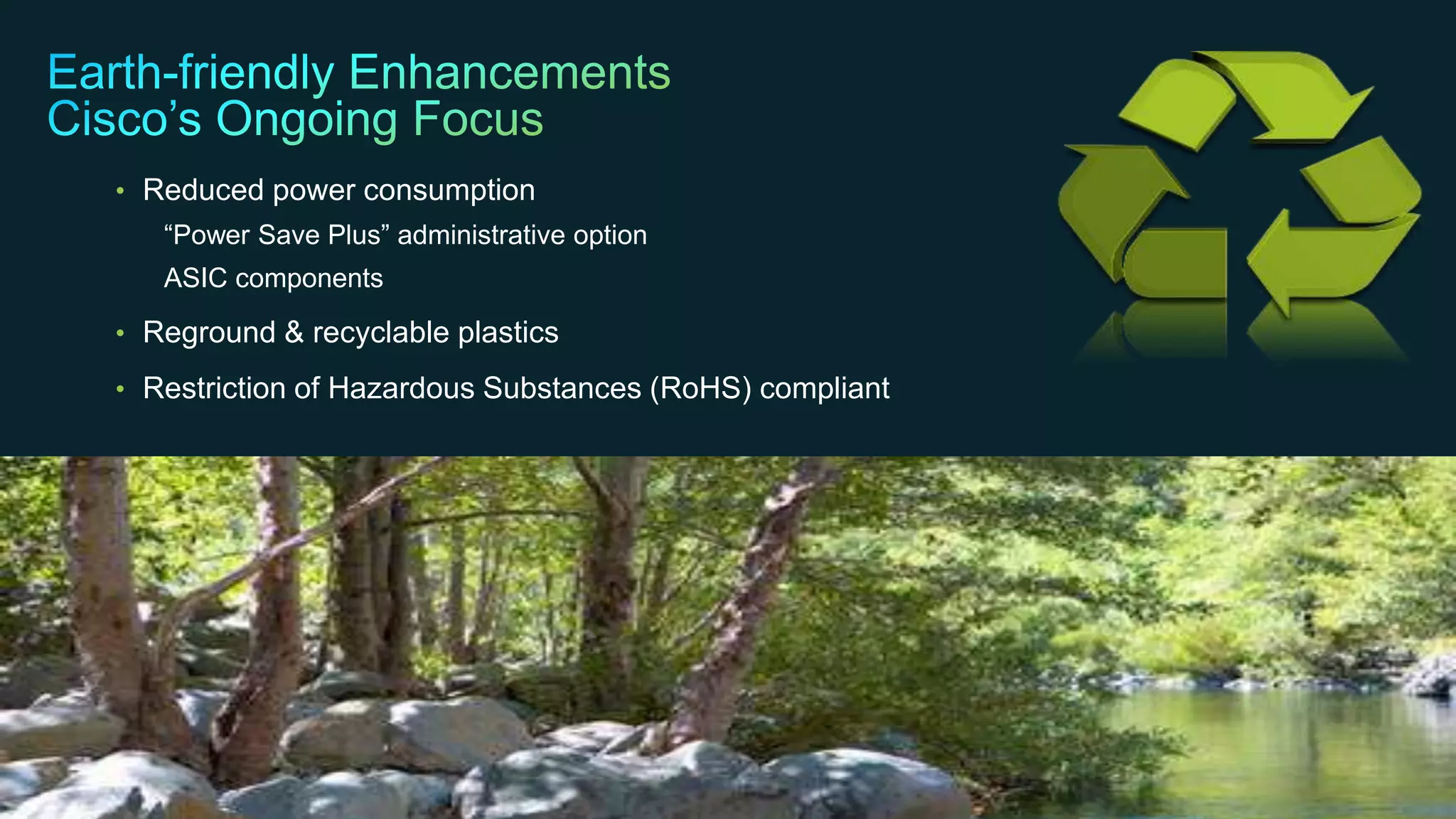 © 2013 Cisco and/or its affiliates. All rights reserved. Cisco Confidential 23
• Reduced power consumption
“Power Save Plus” administrative option
ASIC components
• Reground & recyclable plastics
• Restriction of Hazardous Substances (RoHS) compliant
 