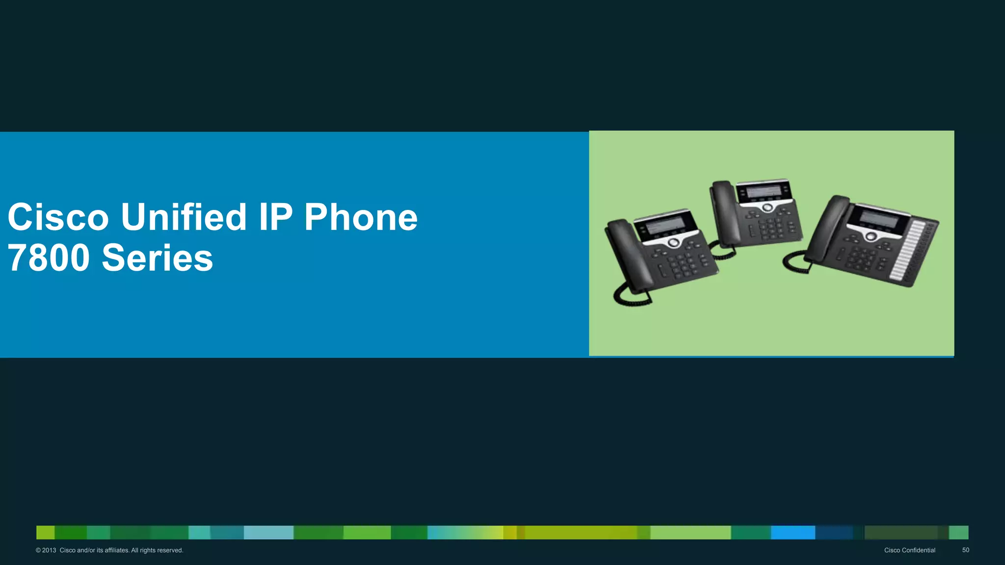 © 2013 Cisco and/or its affiliates. All rights reserved. Cisco Confidential 50
Cisco Unified IP Phone
7800 Series
 
