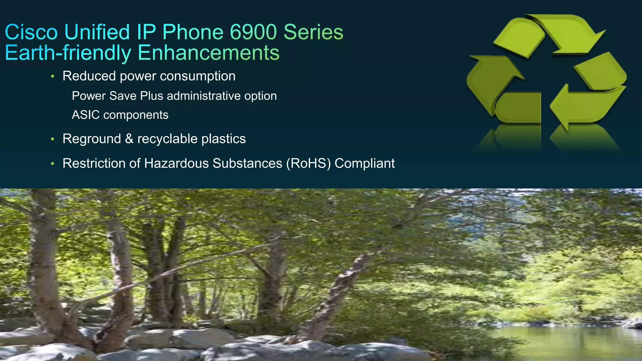 © 2013 Cisco and/or its affiliates. All rights reserved. Cisco Confidential 65
• Reduced power consumption
Power Save Plus administrative option
ASIC components
• Reground & recyclable plastics
• Restriction of Hazardous Substances (RoHS) Compliant
 