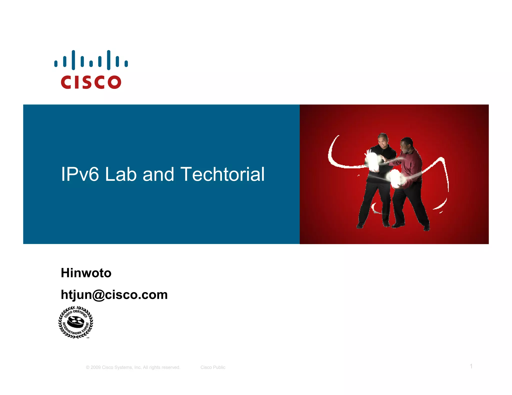 IPv6 Lab and Techtorial



Hinwoto
htjun@cisco.com




   © 2009 Cisco Systems, Inc. All rights reserved.   Cisco Public   1
 