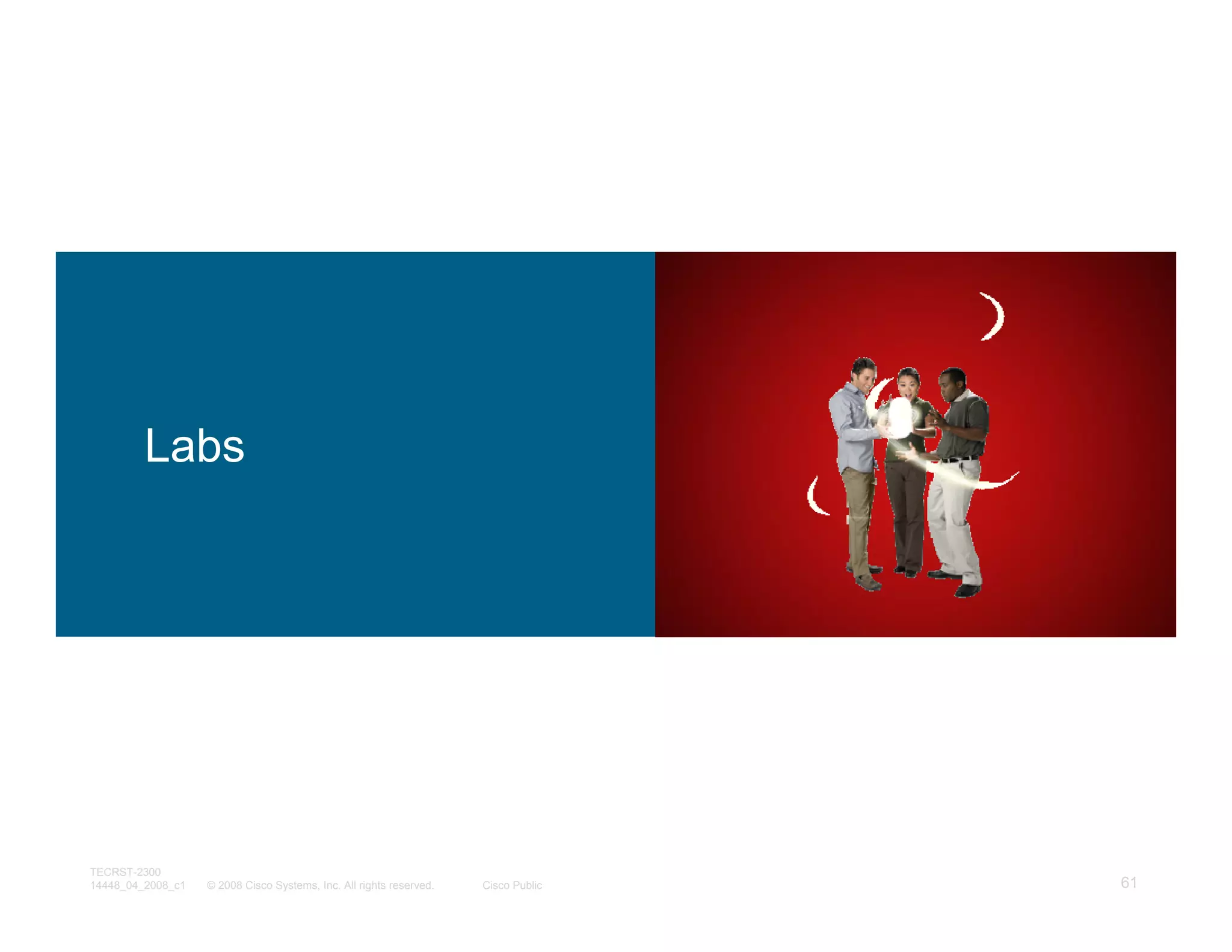 Labs




TECRST-2300
14448_04_2008_c1   © 2008 Cisco Systems, Inc. All rights reserved.   Cisco Public   61
 