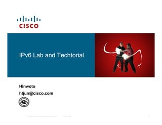 IPv6 Lab and Techtorial



Hinwoto
htjun@cisco.com




   © 2009 Cisco Systems, Inc. All rights reserved.   Cisco Public   1
 