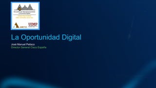 José Manuel Petisco
La Oportunidad Digital
Director General Cisco España
 