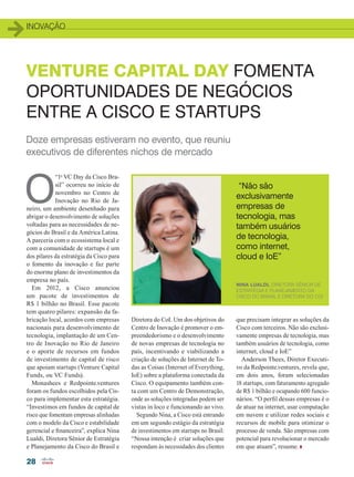 inovação
28
VENTURE CAPITAL DAY FOMENTA
OPORTUNIDADES DE NEGÓCIOS
ENTRE A CISCO E STARTUPS
O
“1o
VC Day da Cisco Bra-
sil” ocorreu no início de
novembro no Centro de
Inovação no Rio de Ja-
neiro, um ambiente desenhado para
abrigar o desenvolvimento de soluções
voltadas para as necessidades de ne-
gócios do Brasil e da América Latina.
A parceria com o ecossistema local e
com a comunidade de startups é um
dos pilares da estratégia da Cisco para
o fomento da inovação e faz parte
do enorme plano de investimentos da
empresa no país.
Em 2012, a Cisco anunciou
um pacote de investimentos de
R$ 1 bilhão no Brasil. Esse pacote
tem quatro pilares: expansão da fa-
bricação local, acordos com empresas
nacionais para desenvolvimento de
tecnologia, implantação de um Cen-
tro de Inovação no Rio de Janeiro
e o aporte de recursos em fundos
de investimento de capital de risco
que apoiam startups (Venture Capital
Funds, ou VC Funds).
Monashees e Redpointe.ventures
foram os fundos escolhidos pela Cis-
co para implementar esta estratégia.
“Investimos em fundos de capital de
risco que fomentam empresas alinhadas
com o modelo da Cisco e estabilidade
gerencial e financeira”, explica Nina
Lualdi, Diretora Sênior de Estratégia
e Planejamento da Cisco do Brasil e
Diretora do CoI. Um dos objetivos do
Centro de Inovação é promover o em-
preendedorismo e o desenvolvimento
de novas empresas de tecnologia no
país, incentivando e viabilizando a
criação de soluções de Internet de To-
das as Coisas (Internet of Everything,
IoE) sobre a plataforma conectada da
Cisco. O equipamento também con-
ta com um Centro de Demonstração,
onde as soluções integradas podem ser
vistas in loco e funcionando ao vivo.
Segundo Nina, a Cisco está entrando
em um segundo estágio da estratégia
de investimentos em startups no Brasil:
“Nossa intenção é criar soluções que
respondam às necessidades dos clientes
que precisam integrar as soluções da
Cisco com terceiros. Não são exclusi-
vamente empresas de tecnologia, mas
também usuários de tecnologia, como
internet, cloud e IoE”
Anderson Thees, Diretor Executi-
vo da Redpointe.ventures, revela que,
em dois anos, foram selecionadas
18 startups, com faturamento agregado
de R$ 1 bilhão e ocupando 600 funcio-
nários. “O perfil dessas empresas é o
de atuar na internet, usar computação
em nuvem e utilizar redes sociais e
recursos de mobile para otimizar o
processo de venda. São empresas com
potencial para revolucionar o mercado
em que atuam”, resume.
Doze empresas estiveram no evento, que reuniu
executivos de diferentes nichos de mercado
“Não são
exclusivamente
empresas de
tecnologia, mas
também usuários
de tecnologia,
como internet,
cloud e IoE”
Nina Lualdi, Diretora Sênior de
Estratégia e Planejamento da
Cisco do Brasil e Diretora do CoI
28_INOVACAO_[Venture Capital].indd 28 08/12/2014 11:03:21
 