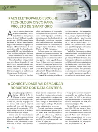 6
curtas
àCONECTIVIDADE VAI DEMANDAR
ROBUSTEZ DOS DATA CENTERS
àAES Eletropaulo escolhe
tecnologia Cisco para
projeto de Smart Grid
A
projeção da população mun-
dial para 2018 é de 7,6 bi-
lhões de pessoas, segundo
a Organização das Nações Unidas.
Nesse ano, metade da população
do mundo terá acesso à internet
residencial, com mais da metade
do conteúdo desses usuários (53%)
suportada por serviços de armaze-
namento em nuvem pessoal.
Esta foi uma das constatações do
estudo divulgado recentemente pela
Cisco, segundo o qual haverá um cres-
cimento forte e contínuo de tráfego,
workloads na nuvem e armazenamen-
to em nuvem, com a nuvem privada
tornando-se consideravelmente maior
que a nuvem pública. Ao longo dos
próximos cinco anos o estudo prevê
que o tráfego de data center deverá
quase triplicar, sendo que 76% do total
desse tráfego estarão na nuvem.
O estudo prevê que o tráfego glo-
bal de data center vai quase triplicar
de 2013 a 2018, com crescimento de
23% ao ano, subindo de 3,1 zettabytes/
ano, em 2013, para 8,6 zettabytes/ano,
em 2018. Um zettabyte equivale a um
trilhão de gigabytes.
Outra constatação do estudo é que
o tráfego global na nuvem cresce com
mais rapidez que o tráfego global de
data center. Em 2013, os serviços em
nuvem representavam 54% do tráfego
total de data center, em 2018, esse
número subirá para 76%.
De acordo com o levantamento,
em 2018, 53% de todos os inter-
nautas residenciais do mundo vão
utilizar armazenamento em nuvem
pessoal. Nesse ano, o tráfego mé-
dio de armazenamento em nuvem,
por usuário, será de 811 megabytes/
mês, comparado a 186 megabytes/
mês, registrado em 2013.
A
Cisco dá mais um passo em seu
propósito de fomentar a inova-
ção no Brasil ao fazer parte do
projeto de Smart Grid mais inovador
do país, que a AES Eletropaulo lançou
na cidade de Barueri, na região me-
tropolitana de São Paulo. O projeto de
Pesquisa e Desenvolvimento da con-
cessionária, de R$ 75 milhões financia-
dos pela FINEP, prevê a instalação de
62 mil medidores inteligentes, dos quais
2 mil em comunidades de baixa renda,
impactando diretamente 250 mil pessoas.
A tecnologia Smart Grid permitirá
uma nova forma de gestão da rede
elétrica, com automatização das ope-
rações, e de planejamento de capa-
cidade das redes de energia da AES
Eletropaulo, a partir de seu Centro de
Operações da Distribuição.
Falhas ou interrupções na distribui-
ção de energia poderão ser identificadas
e corrigidas com mais agilidade. “Antes
que o cliente ligue para a central de
atendimento, a distribuidora já terá
identificado o problema e enviado
um SMS informando a previsão de
restabelecimento do fornecimento de
energia”, explica Maria Tereza Vellano,
Diretora da AES Eletropaulo.
O cliente, por sua vez, poderá acom-
panhar o seu consumo diariamente, por
meio da página da concessionária na
internet, e com isso administrar melhor
seus gastos. Numa segunda fase, o
Smart Grid permitirá o pré-pagamento
da fatura elétrica (como acontece com
os celulares), microgeração em larga
escala de energia renovável e a aplica-
ção de tarifa diferenciada de acordo
com o horário de consumo.
O módulo de comunicação co-desen-
volvido pela Cisco é um componente
essencial desses medidores inteligen-
tes. A solução integra as tecnologias
de radiofrequência – que transmite
as informações por meio de rede sem
fio (RF MESH 6LowPAN) – e PLC
(Power Line Communication) – proto-
colo que utiliza o próprio cabo elétrico
para transmissão de dados.
Para Rodrigo Dienstmann, presidente
da Cisco do Brasil, esse projeto marca a
maturidade da Cisco no setor de ener-
gia elétrica. “O desenvolvimento desta
tecnologia inovadora em conjunto com a
AES Eletropaulo e players da indústria
local atesta nossa expertise em Smart
Grid. Além disso, o projeto reforça nosso
compromisso com a inovação no País
e com o desenvolvimento de soluções
com padrões abertos para atender às
necessidades de nossos clientes”, afirma.
06_CURTAS.indd 6 09/12/2014 12:03:26
 
