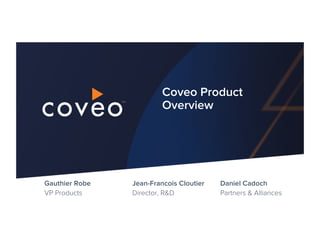 TM
Daniel Cadoch
Partners & Alliances
Coveo Product
Overview
Gauthier Robe
VP Products
Jean-Francois Cloutier
Director, R&D
 