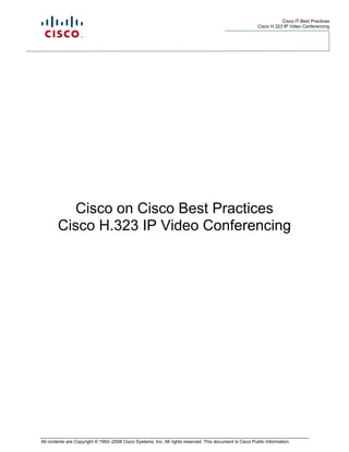Cisco IT Best Practices
                                                                                                          Cisco H.323 IP Video Conferencing




           Cisco on Cisco Best Practices
        Cisco H.323 IP Video Conferencing




All contents are Copyright © 1992–2008 Cisco Systems, Inc. All rights reserved. This document is Cisco Public Information.
 