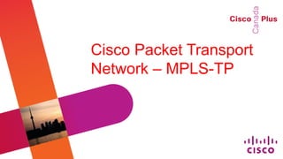 Cisco Packet Transport
Network – MPLS-TP
 