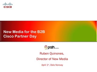 Ruben Quinones,  Director of New Media April 1 st , Oslo Norway New Media for the B2B Cisco Partner Day 
