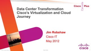 Data Center Transformation
                                           Cisco’s Virtualization and Cloud
                                           Journey



                                                                 Jim Robshaw
                                                                 Cisco IT
                                                                 May 2012

© 2012 Cisco and/or its affiliates. All rights reserved.   Cisco Public        1
 