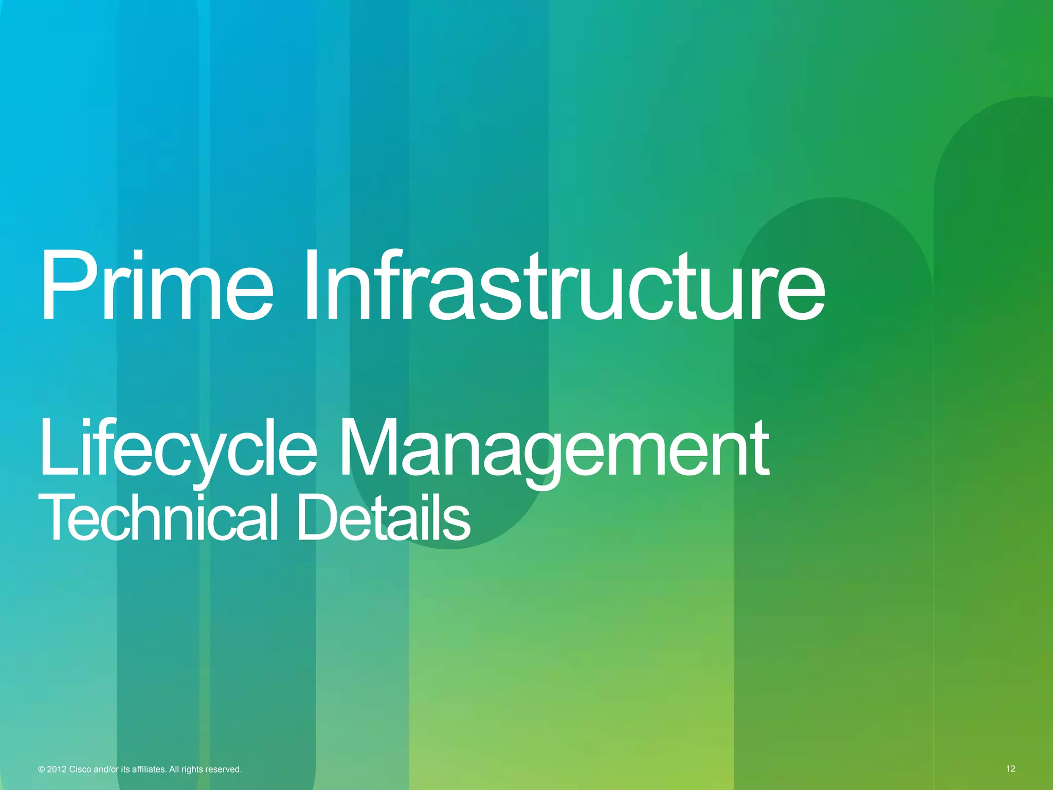 © 2012 Cisco and/or its affiliates. All rights reserved. 12© 2012 Cisco and/or its affiliates. All rights reserved. 12
Prime Infrastructure
Lifecycle Management
Technical Details
 
