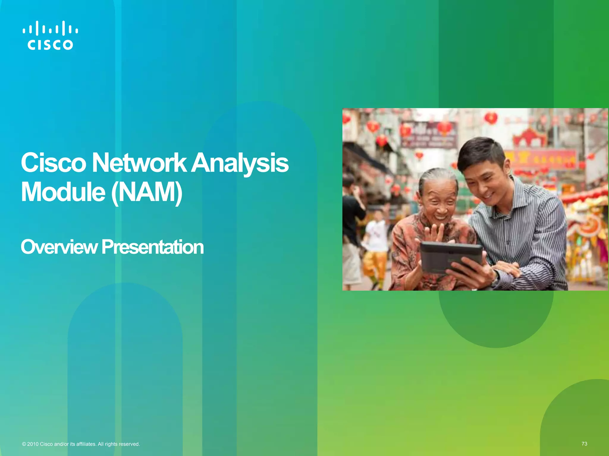© 2010 Cisco and/or its affiliates. All rights reserved. 73
Cisco NetworkAnalysis
Module (NAM)
OverviewPresentation
 