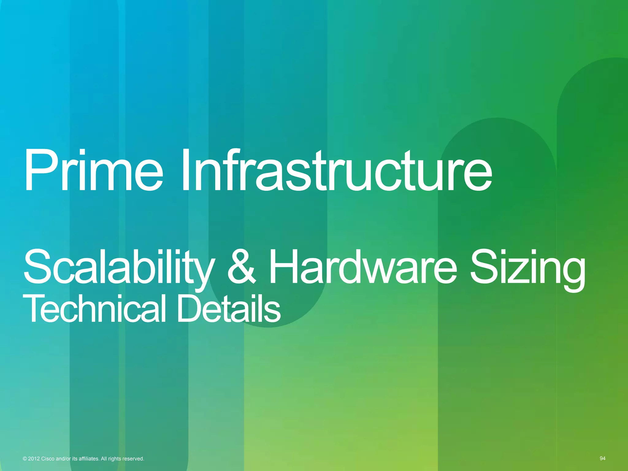 © 2012 Cisco and/or its affiliates. All rights reserved. 94© 2012 Cisco and/or its affiliates. All rights reserved. 94
Prime Infrastructure
Scalability & Hardware Sizing
Technical Details
 