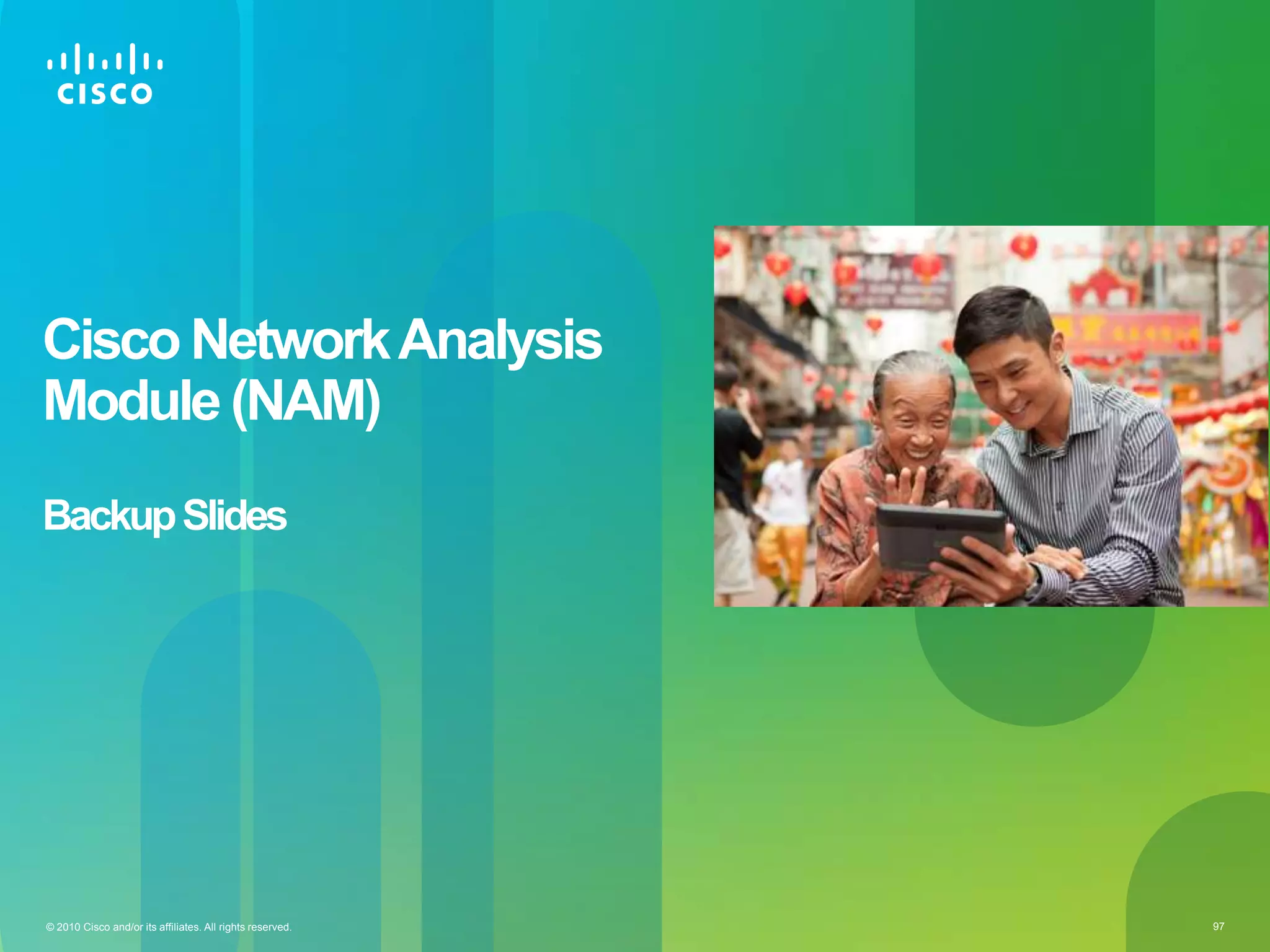 © 2010 Cisco and/or its affiliates. All rights reserved. 97
Cisco NetworkAnalysis
Module (NAM)
BackupSlides
 