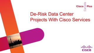 De-Risk Data Center
Projects With Cisco Services
 