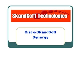 Know … Now !
Cisco-SkandSoft
Synergy
 