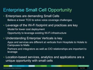 © 2013 Cisco and/or its affiliates. All rights reserved. Cisco Confidential 17
• Enterprises are demanding Small Cells
Bel...