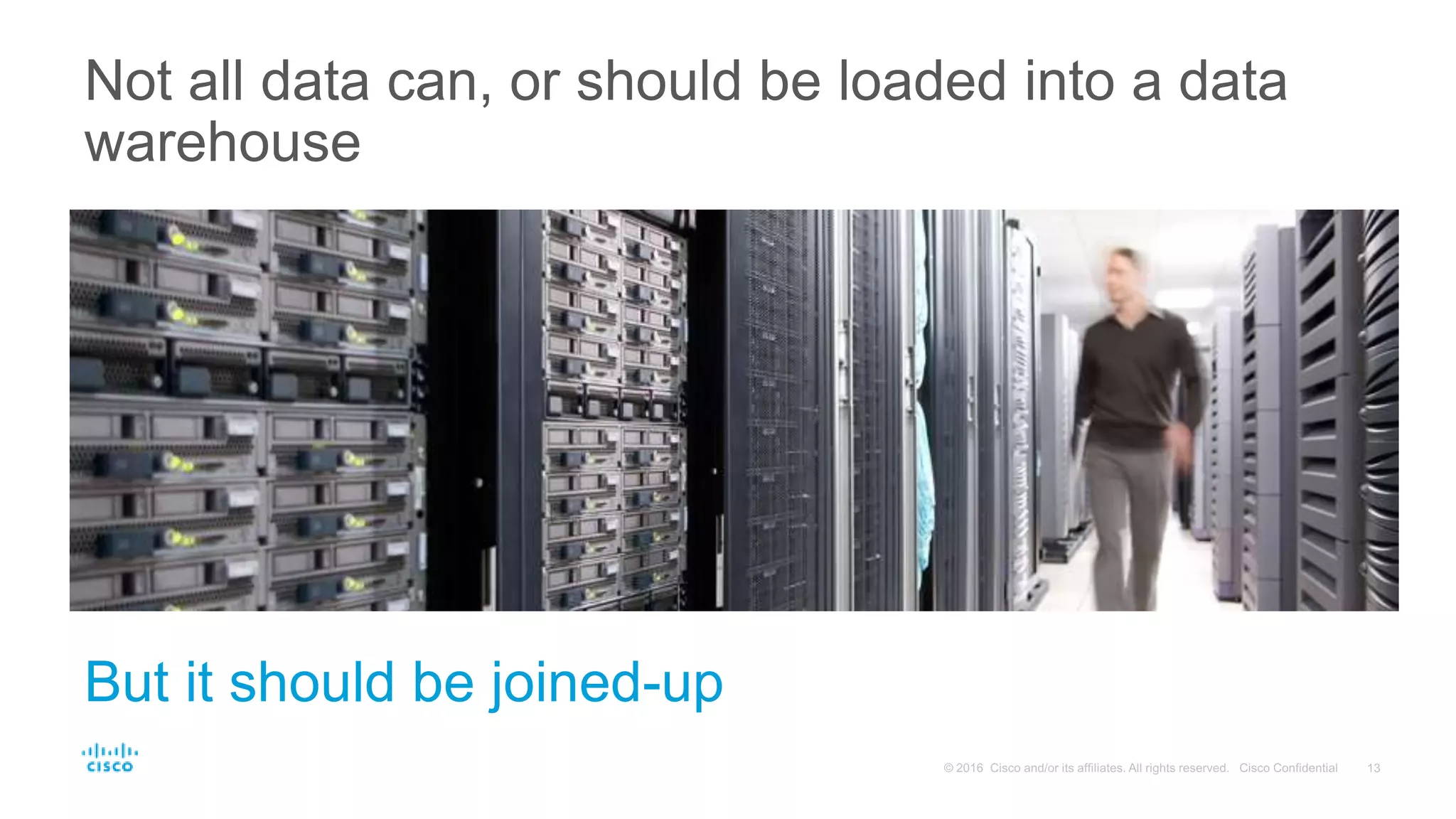 Not all data can, or should be loaded into a data
warehouse
But it should be joined-up
 