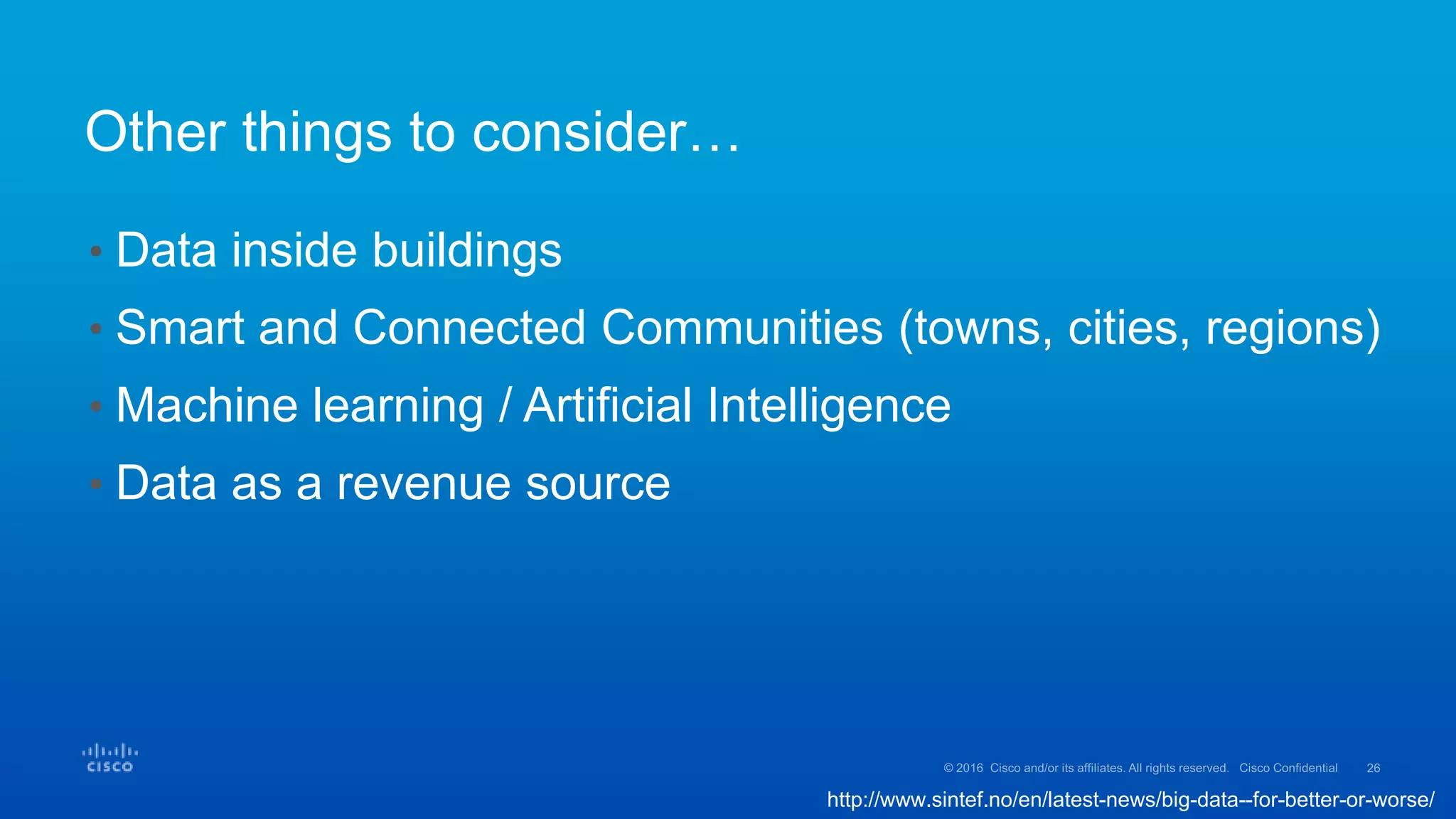 http://www.sintef.no/en/latest-news/big-data--for-better-or-worse/
• Data inside buildings
• Smart and Connected Communities (towns, cities, regions)
• Machine learning / Artificial Intelligence
• Data as a revenue source
Other things to consider…
 