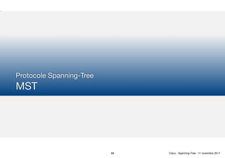 Protocole Spanning-Tree 
MST
68 Cisco - Spanning-Tree - 11 novembre 2017
 