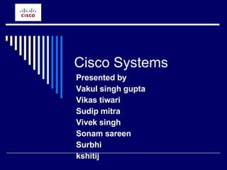 Cisco Systems Presented by  Vakul singh gupta Vikas tiwari Sudip mitra Vivek singh Sonam sareen Surbhi kshitij 