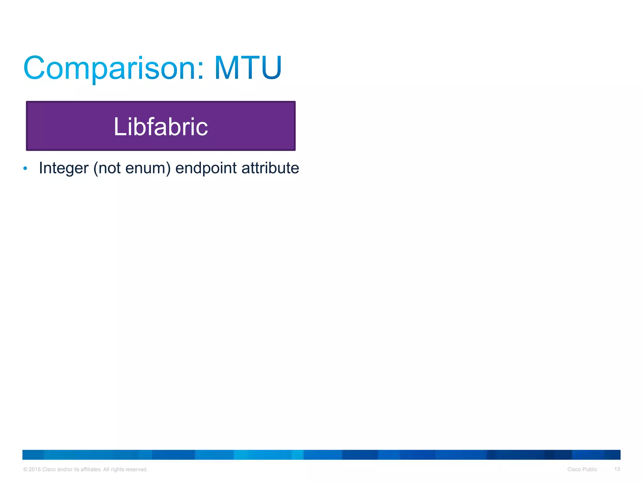 © 2015 Cisco and/or its affiliates. All rights reserved. Cisco Public 13
• Integer (not enum) endpoint attribute
Libfabric
 