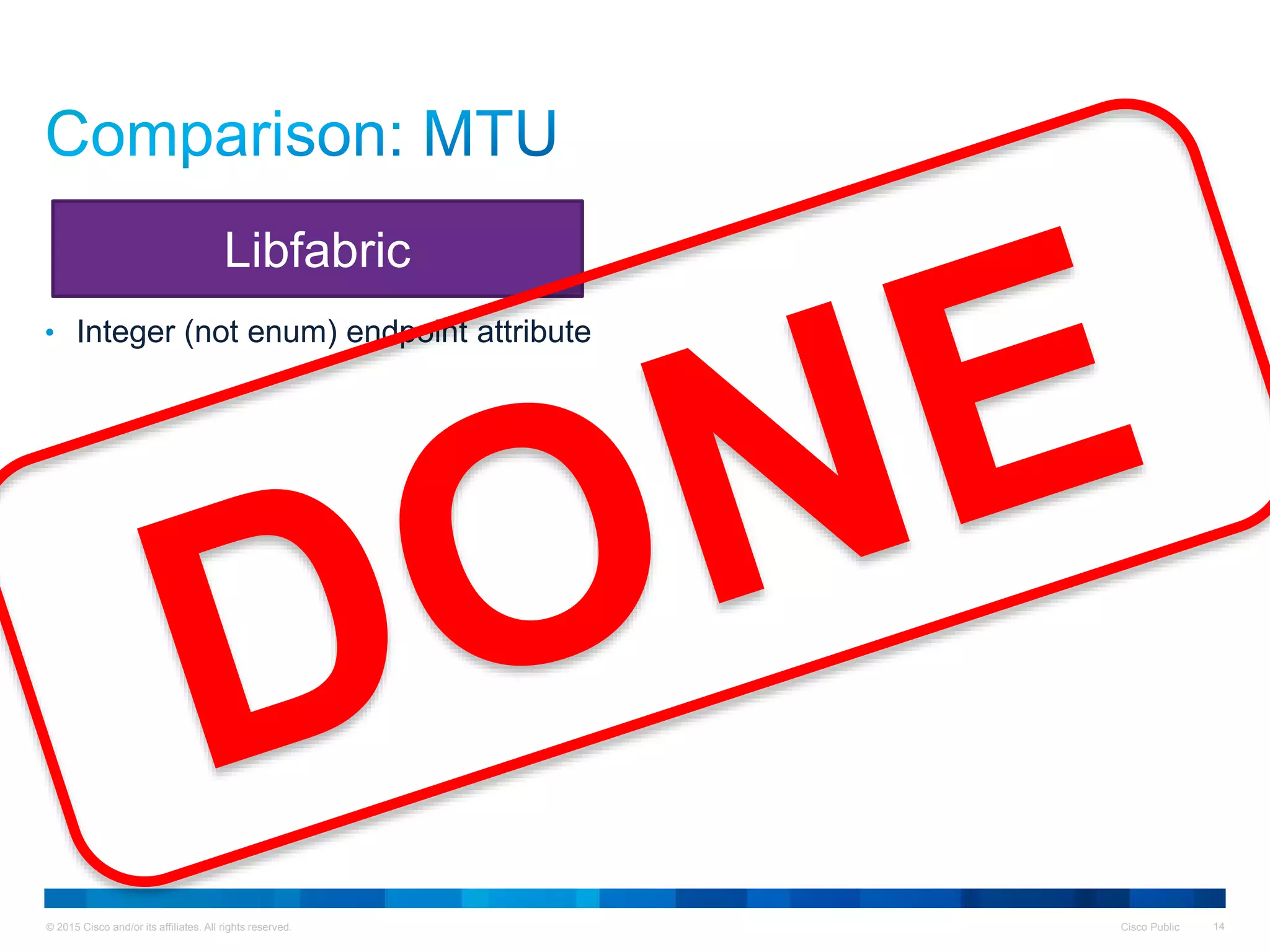 © 2015 Cisco and/or its affiliates. All rights reserved. Cisco Public 14
• Integer (not enum) endpoint attribute
Libfabric
 