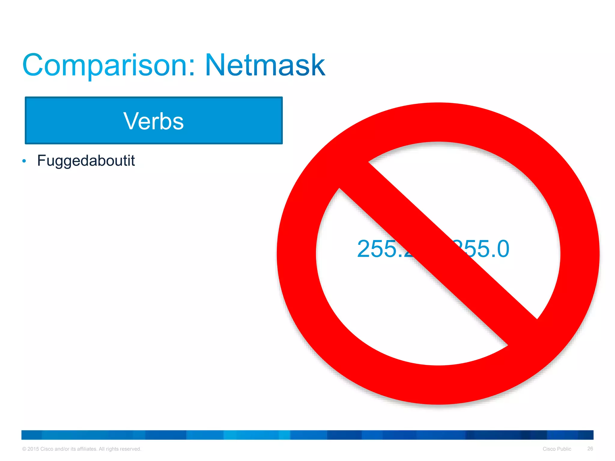 © 2015 Cisco and/or its affiliates. All rights reserved. Cisco Public 26
• Fuggedaboutit
Verbs
255.255.255.0
 