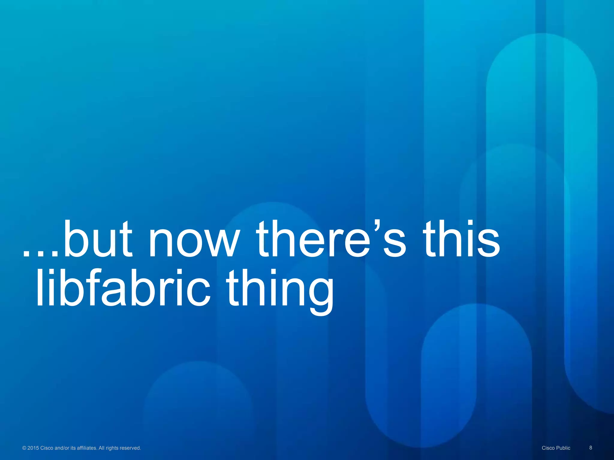© 2015 Cisco and/or its affiliates. All rights reserved. Cisco Public 8© 2015 Cisco and/or its affiliates. All rights reserved. Cisco Public 8
...but now there’s this
libfabric thing
 