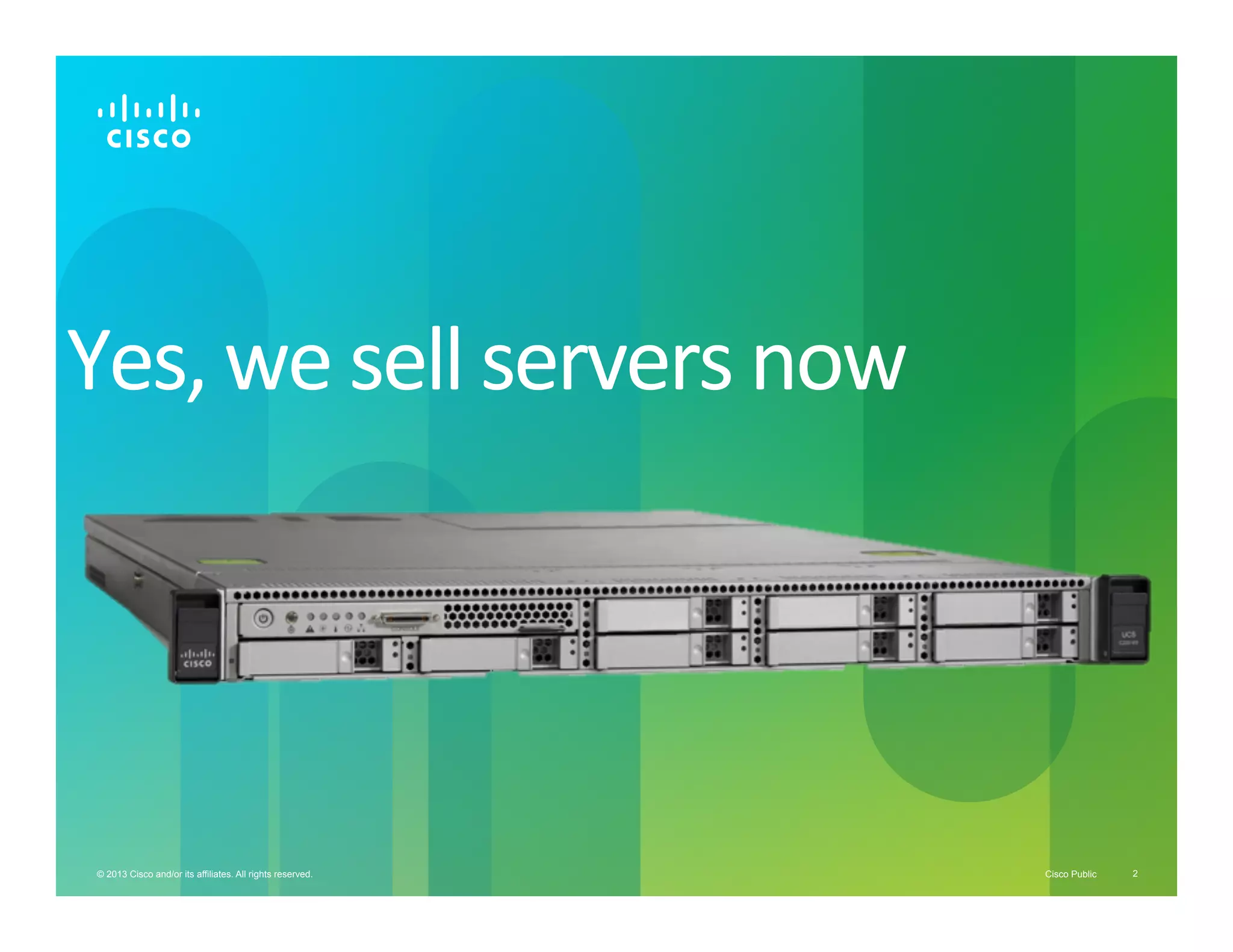 Yes,	
  we	
  sell	
  servers	
  now	
  

© 2013 Cisco and/or its affiliates. All rights reserved.

Cisco Public

2

 