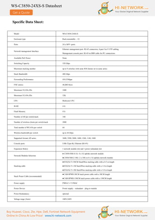 Get a Quote
WS-C3850-24XS-S Datasheet
Buy Huawei, Cisco, Zte, Hpe, Dell, Fortinet Network Equipment
Online In China At Low Price! www.hi-network.com
Specific Data Sheet:
Model WS-C3850-24XS-S
Enclosure type Rack-mountable – 1U
Ports 24 x SFP+ ports
Network management Interface
Ethernet management port: RJ-45 connectors, 4-pair Cat-5 UTP cabling
Management console port: RJ-45-to-DB9 cable for PC connections
Available PoE Power None
Switching Capacity 320 Gbps
Maximum stacking number up to 9 switches with same IOS feature set in same series
Stack Bandwidth 480 Gbps
Forwarding Performance 454.55Mpps
FNF entries 48,000 flows
Maximum VLANs IDs 1000
Maximum VLANs IDs 32K
CPU Multicore CPU
RAM 4 G
Flash Memory 4 G
Number of AP per switch/stack 100
Number of wireless clients per switch/stack 2000
Total number of WLANs per switch 64
Wireless bandwidth per switch up to 20 Gbps
Supported Aironet AP series 3600, 3500, 2600, 1600, 1260, 1140, 1040
Console ports USB (Type-B), Ethernet (RJ-45)
Expansion Slot(s) 1 network module slot and 1 power redundant slot
Network Modules Selection
● C3850-NM-4-1G: 4 x 1G uplinks network module
●C3850-NM-2-10G: 2 x 10G or 4 x 1G uplinks network module
Stacking cable
●STACK-T1-50CM StackWise stacking cable with a 0.5 m length
●STACK-T1-1M StackWise stacking cable with a 1.0 m length
●STACK-T1-3M StackWise stacking cable with a 3.0 m length
Stack Power Cable (recommended)
●CAB-SPWR-30CM stack power cable with a 30CM length
●CAB-SPWR-150CM stack power cable with a 150CM length
Power supply PWR-C1-715WAC
Power Device Power supply – redundant – plug-in module
Power Redundancy optional
Voltage range (Auto) 100V-240V
 