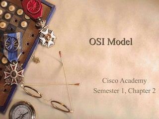 OSI Model
Cisco Academy
Semester 1, Chapter 2
 