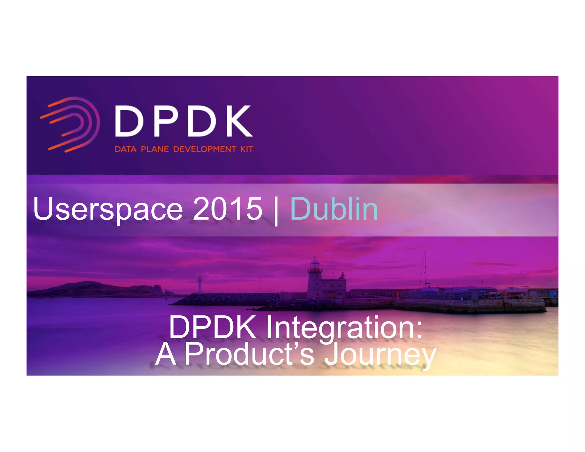 Userspace 2015 | Dublin
DPDK Integration:
A Product’s Journey
 