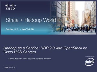 Hadoop as a Service: HDP 2.0 with OpenStack on 
Cisco UCS Servers 
Karthik Kulkarni, TME, Big Data Solutions Architect 
Date: 10.17.14 
<<Insert show banner header here>> 
 