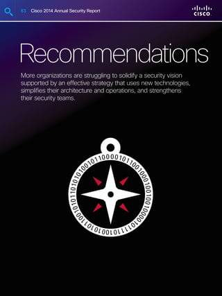 63 Cisco 2014 Annual Security Report
Recommendations
More organizations are struggling to solidify a security vision
supported by an effective strategy that uses new technologies,
simplifies their architecture and operations, and strengthens
their security teams.
 