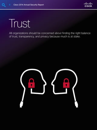 8 Cisco 2014 Annual Security Report
Trust
All organizations should be concerned about finding the right balance
of trust, transparency, and privacy because much is at stake.
 