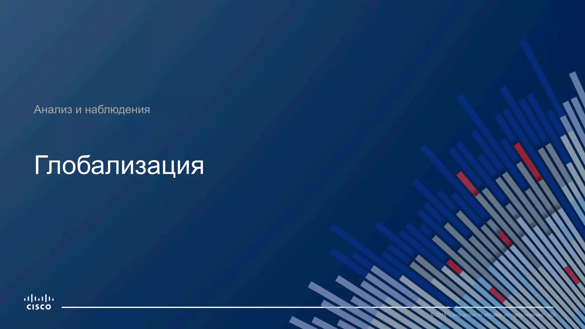 22© 2015 Cisco and/or its affiliates. All rights reserved.
Анализ и наблюдения
Глобализация
 