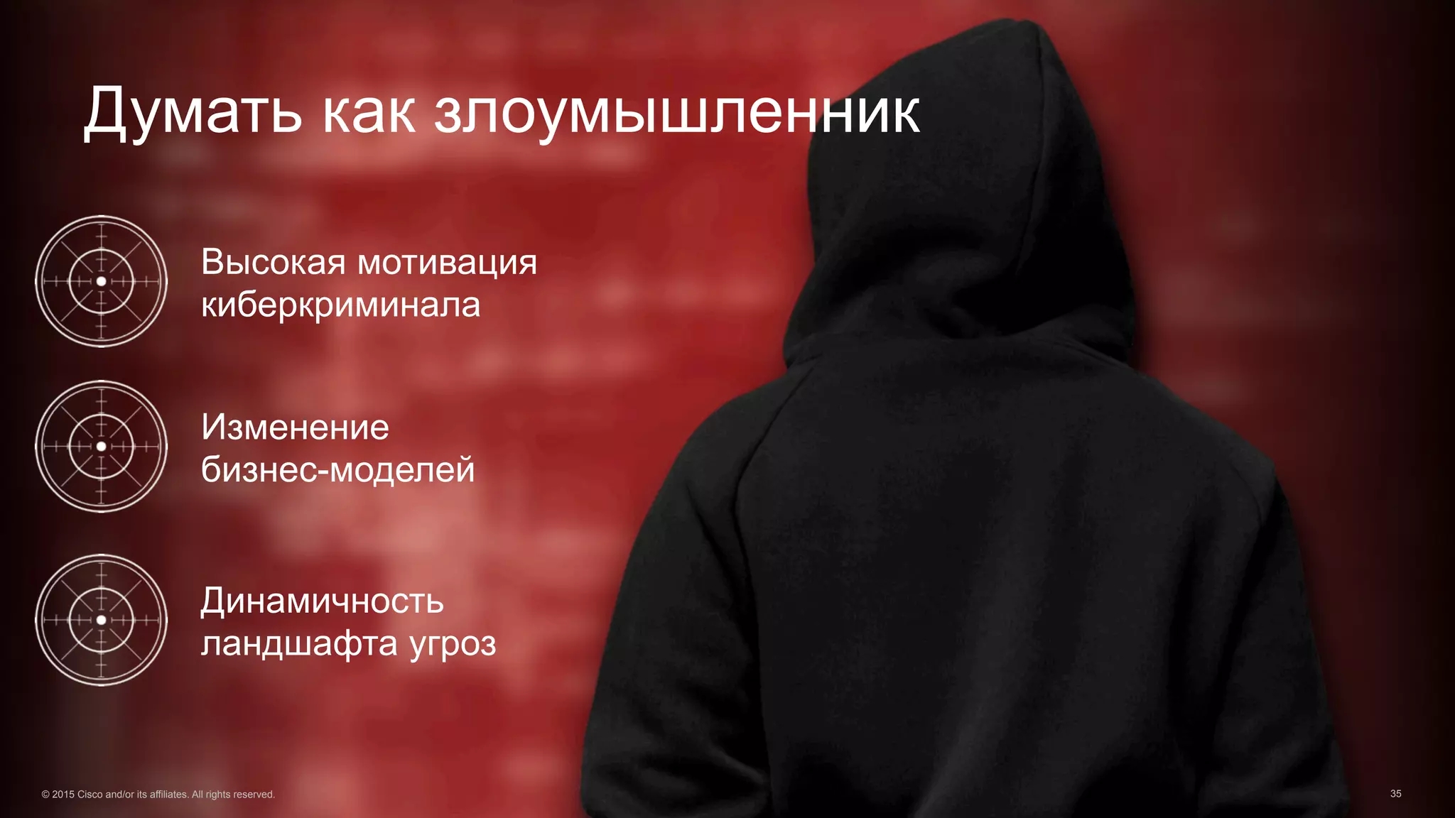 35© 2015 Cisco and/or its affiliates. All rights reserved.
Высокая мотивация
киберкриминала
Изменение
бизнес-моделей
Динамичность
ландшафта угроз
Думать как злоумышленник
© 2015 Cisco and/or its affiliates. All rights reserved. 35
 