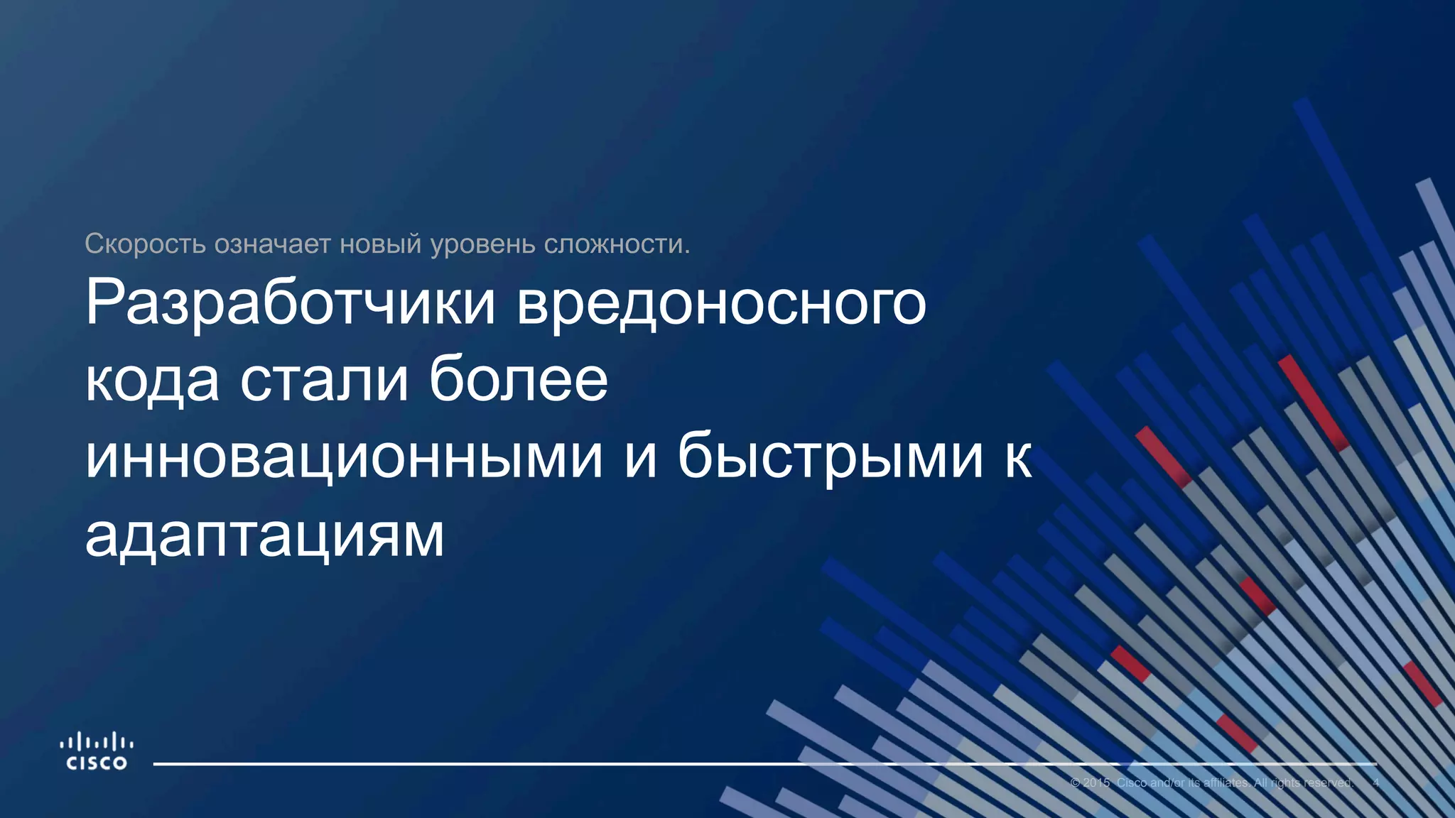 4© 2015 Cisco and/or its affiliates. All rights reserved.
Скорость означает новый уровень сложности.
Разработчики вредоносного
кода стали более
инновационными и быстрыми к
адаптациям
 