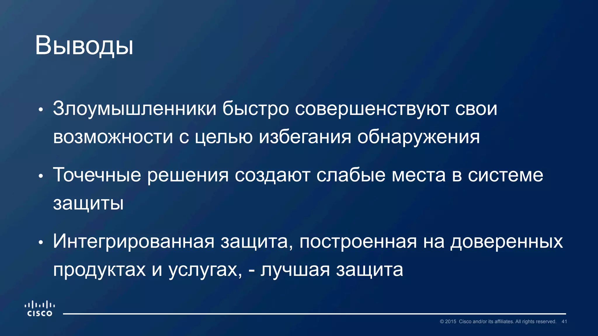 41© 2015 Cisco and/or its affiliates. All rights reserved.
•  Злоумышленники быстро совершенствуют свои
возможности с целью избегания обнаружения
•  Точечные решения создают слабые места в системе
защиты
•  Интегрированная защита, построенная на доверенных
продуктах и услугах, - лучшая защита
Выводы
 