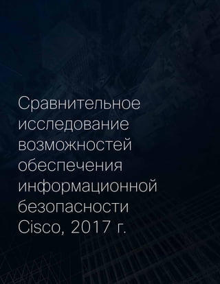 Сравнительное
исследование
возможностей
обеспечения
информационной
безопасности
Cisco, 2017 г.
 