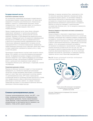 68
Отчет Cisco по информационной безопасности за первое полугодие 2017 г.
Сложности и возможности обеспечения безопасности для специалистов в области информационной безопасности
Государственный сектор
Ключевые проблемы отрасли
Из-за различных ограничений организации государственного
сектора демонстрируют скорее реактивное, а не проактивное
поведение в отношении угроз безопасности. Ограниченные
бюджеты, сложности с привлечением персонала, плохое
понимание угроз — все это негативно влияет на способность
государственного сектора защищать свои сети от
злоумышленников.
Однако государственный сектор также обязан соблюдать
нормативные требования по тщательному управлению
киберрисками даже больше, чем большинство частных
компаний. Например, в США федеральные ведомства должны
соблюдать «Федеральный закон об управлении информационной
безопасностью» (FISMA) для защиты конфиденциальности
и целостности критически важных информационных систем.
Аналогичные требования предъявляются на уровне штатов
и муниципалитетов: в отношении коммунальных предприятий,
предоставляющих различные услуги, действует целый пакет новых
и старых нормативных требований на уровне штата, а также
на местном уровне.
Организации государственного сектора также пытаются освоить
облако. Этот процесс не остался без внимания регулирующих
органов. На федеральном уровне стандарты использования
облачных продуктов и услуг задаются Федеральной программой
управления рисками и авторизацией (FedRAMP). Региональные
власти и органы местного управления также требуют от
поставщиков облачных услуг, работающих с госданными, наличия
сертификации.
Управление данными в облаке
Переход на облачные технологии создает не только множество
преимуществ, но и множество проблем для организаций
госсектора, которые вынуждены обеспечивать согласованную
защиту от угроз. Одна треть организаций госсектора заявила,
что целенаправленные атаки, АРТ-атаки и кража данных
сотрудниками являются основными рисками безопасности. Кроме
того, профессионалы в области обеспечения безопасности,
работающие в госсекторе, заявили, что самыми сложными
элементами для защиты от атак являются публичное облачное
хранилище и облачная инфраструктура.
Проблема, по мнению экспертов Cisco, заключается в том,
что облачное хранилище предлагает непривычный набор
инструментов защиты данных, что заставляет команды по
обеспечению безопасности переосмысливать настройку
инструментов и процессов для защиты данных. Например,
функциональные возможности аналитического инструмента
NetFlow не полностью совпадают с аналитическими
инструментами облачных услуг, так что процессы и результаты
будут различаться.
Нехватка бюджета и персонала негативно сказываются
на анализе угроз
Нехватка бюджета и персонала и нормативные ограничения
также могут помешать обеспечению безопасности в госсекторе.
Например, организации могут медленно внедрять определенные
инструменты, поскольку для их внедрения и анализа результатов
требуется компетентный персонал. Только 30% профессионалов
в области обеспечения безопасности, работающих в госсекторе,
заявили, что их организации используют инструменты
тестирования на возможность проникновения, а также средства
анализа оконечных устройств или сети (см. рис. 62). Эти
инструменты являются краеугольными камнями полноценной
стратегии обеспечения безопасности, так что их отсутствие
вызывает беспокойство. Организации, не имеющие подобных
сервисов, быстро станут объектами компрометаций.
Рис. 62 Процент организаций госсектора, использующих
различные средства защиты
Источник: Сравнительное исследование Cisco решений
безопасности в 2017 г.
Только около 30% используют тестирование
и компьютерную экспертизу оконечных
устройств или сетей.
30%
Только
Figure 62 Percentage of public sector
organizations using various defenses
Сложные целенаправленные угрозы
Сложные цененаправленные угрозы, или АРТ, — это
атаки, призванные обеспечить злоумышленника
необходимым временем. Угроза спроектирована
таким образом, чтобы атакующий оставался в сети
незамеченным на протяжении долгого времени, как
правило, чтобы успеть украсть данные.
 